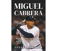 Miguel Cabrera: The Inspiring Story of His Journey from Humble Venezuelan Beginnings to Baseball Greatness Through Resilience, Heart, and Unshakeable Dedication