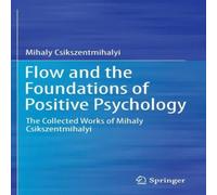 Mihaly Csikszentmihalyi Flow & the Foundations of Positive Psychology : The Collected Mihaly Csikszentmihalyi Multicolor
