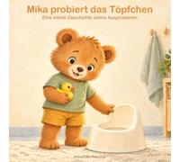 Mika probiert das Töpfchen: Eine kleine Geschichte übers Ausprobieren