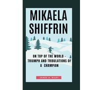 MIKAELA SHIFFRIN: On Top of the world - Triumph and Tribulations of a Champion