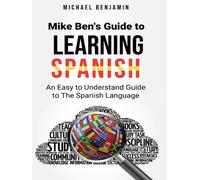 Mike Ben's Guide To Learning Spanish: An Easy to Understand Guide To The Spanish Language