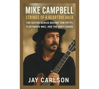 MIKE CAMPBELL: STRINGS OF A HEARTBREAKER: The Guitar Genius Behind Tom Petty, Fleetwood Mac, and The Dirty Knobs