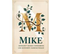 Mike: Herkunft deines Vornamens und berühmte Namensträger: Ein liebevoll gestaltetes Buch über die Geschichte, Bedeutung und besondere Persönlichkeiten des Namens Mike