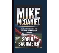 MIKE MCDANIEL: Leadership, Innovation, and the Making of an NFL Coach - A Biography