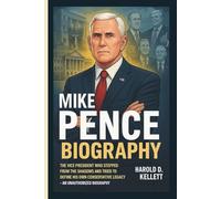MIKE PENCE: The Vice President Who Stepped From the Shadows and Tried to Define His Own Conservative Legacy - AN UNAUTHORIZED BIOGRAPHY