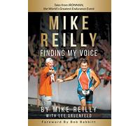 MIKE REILLY Finding My Voice: Tales From IRONMAN, the World's Greatest Endurance Event