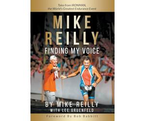 MIKE REILLY Finding My Voice: Tales From IRONMAN, the World's Greatest Endurance Event