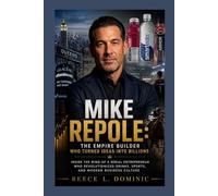 Mike Repole: The Empire Builder Who Turned Ideas Into Billions: Inside the Mind of a Serial Entrepreneur Who Revolutionized Drinks, Sports, and Modern Business Culture