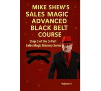 Mike Shew’s Sales Magic Advanced Black Belt Course: Step 3 of the 3-Part Sales Magic Mastery Series Volume 3 (Sales Magic Mastery Belt Series)