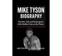 MIKE TYSON BIOGRAPHY: The Rise, Fall, and Redemption of the Baddest Man on the Planet”