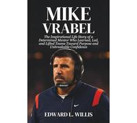 Mike Vrabel: The Inspirational Life Story of a Determined Mentor Who Learned, Led, and Lifted Teams Toward Purpose and Unbreakable Confidence