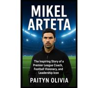 MIKEL ARTETA: The Inspiring Story of a Premier League Coach, Football Visionary, and Leadership Icon