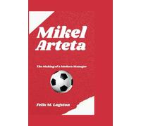 Mikel Arteta: The Making of a Modern Manager