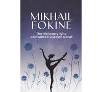 Mikhail Fokine: The Visionary Who Reinvented Russian Ballet