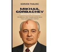 Mikhail Gorbachev: Architect of Change: The Reformer Who Transformed the Soviet Union and Ended the Cold War (Leaders Who Shaped the World)