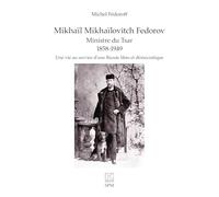 Mikhaïl Mikhaïlovitch Fedorov. Ministre du Tsar 1858-1949: Une vie au service d’une Russie libre et démocratique