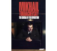 Mikhail Tukhachevsky: The General of the Revolution (Vidas en guerra)