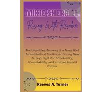 Mikie Sherrill: Rising with Resolve: The Unyielding Journey of a Navy Pilot Turned Political Trailblazer Driving New Jersey’s Fight for Affordability, ... The Lives and Legacies of Political Icons)