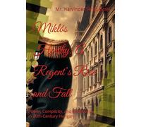 Miklós Horthy: A Regent’s Rise and Fall: Power, Complicity, and Reckoning in 20th-Century Hungary