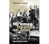 Mi'Kmaq Treaties on Trial: History, Land, and Donald Marshall Jr.: History, Land, and Donald Marshall Junior