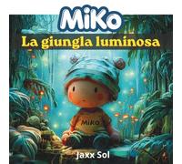 Miko - La giungla luminosa: Il racconto illustrato del piccolo MiKo, bambino sognatore ed esploratore. Animali, natura e risate nella Giungla Luminosa. Ideale per bambini 4-8 anni.