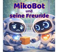 MikoBot - Ein Roboter lernt Gefühle: Eine sanfte Geschichte über Freundschaft und Empathie für Kinder von 2-5 Jahren