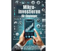 Mikro-Investitionen für Einsteiger: Mit kleinen Beträgen langfristigen Wohlstand aufbauen: Der praktische Leitfaden für den erfolgreichen Einstieg in ... Aktien über ETFs bis hin zu Kryptowährungen