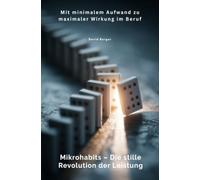 Mikrohabits - Die stille Revolution der Leistung: Mit minimalem Aufwand zu maximaler Wirkung im Beruf
