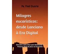 Milagres eucarísticos: desde Lanciano à Era Digital: Descubra como Deus quis demonstrar a Presença Real de Jesus na Eucaristia