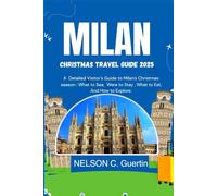 Milan Christmas travel guide 2025: “A Detailed Visitor’s Guide to Milan’s Christmas Season: What to See, Where to Stay, What to Eat, and How to Explore”