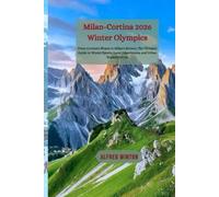 Milan-Cortina 2026 Winter Olympics: From Cortina's Slopes to Milan's Streets: The Ultimate Guide to Winter Sports, Local Experiences, and Urban Sophistication