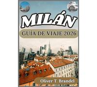 MILÁN GUÍA DE VIAJE 2026: Experimentar Milán: Perspectivas prácticas sobre sus barrios, tradiciones y el pulso contemporáneo de la ciudad (Guías de navegación mundial de Oliver T. Brandel)