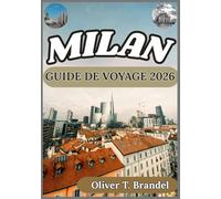 MILAN GUIDE DE VOYAGE 2026: Découvrir Milan : un aperçu pratique de ses quartiers, de ses traditions et de son dynamisme contemporain