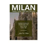 MILAN TRAVEL GUIDE 2024 AND BEYOND: Explore Culture, Hidden Gems, Cuisine, Arts and Local Secrets in the Heart of the Po Basin, Northern Italy - Packed with Detailed Maps & Itinerary Planner