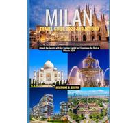 Milan Travel Guide 2024 And Beyond: Unlock the Secrets of Italy's Fashion Capital and Experience the Best of Milan in 2024.