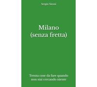 Milano (senza fretta): Trenta cose da fare quando non stai cercando niente (Indicazioni inutilmente utili)