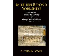 Milburn Beyond Yorkshire: The Stories Behind the Carvings of George Walker Milburn. Vol. III. (The Carvings of George Walker Milburn, York sculptor.)
