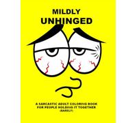 Mildly Unhinged: A Sarcastic Adult Coloring Book for People Holding It Together (Barely) (Emotionally Questionable)