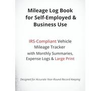 Mileage Log Book for Self-Employed & Business Use: IRS-Compliant Vehicle Mileage Tracker with Monthly Summaries, Expense Logs & Large Print (Business & Tax Record Logbooks)