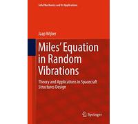 Miles' Equation in Random Vibrations: Theory and Applications in Spacecraft Structures Design: 248 (Solid Mechanics and Its Applications, 248)