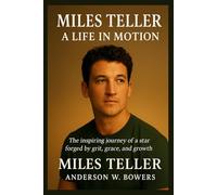 MILES TELLER: A LIFE IN MOTION: The inspiring journey of a star forged by grit, grace, and growth.
