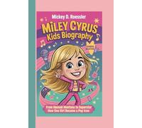 Miley Cyrus Kids Biography: From Hannah Montana to Superstar - How One Girl Became a Pop Icon