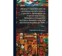 Milicia y descripción de las Indias escrita por el capitán d. Bernardo de Vargas Machuca... Reimpresa fielmente, según la primera edición hecha en Madrid en 1599..