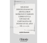 MILICIAS DISCIPLINADAS DE ARTILLEROS MORENOS Y PARDOS LIBRES EN la ciudad de CARTAGENA de indias EN EL AÑO DE 1770-1780