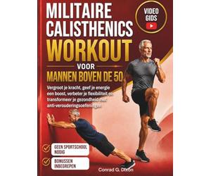MILITAIRE CALISTHENICS WORKOUT VOOR MANNEN BOVEN DE 50: Vergroot je kracht, geef je energie een boost, verbeter je flexibiliteit en transformeer je gezondheid met anti-verouderingsoefeningen