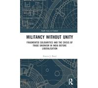Militancy Without Unity: Fragmented Solidarities and the Crisis of Trade Unionism in India Before Liberalisation (South Asia in Context)