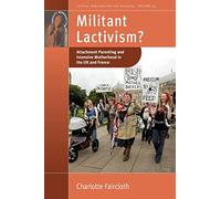Militant Lactivism?: Attachment Parenting and Intensive Motherhood in the UK and France: 24 (Fertility, Reproduction and Sexuality: Social and Cultural Perspectives, 24)