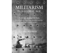 Militarism in a Global Age: Naval Ambitions in Germany and the United States before World War I (The United States in the World)