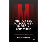 Militarized Masculinity in Spain and Chile: Remembering Violence through Film and Literature (Latinoamericana)