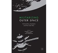 Militarizing Outer Space: Astroculture, Dystopia and the Cold War (Palgrave Studies in the History of Science and Technology)